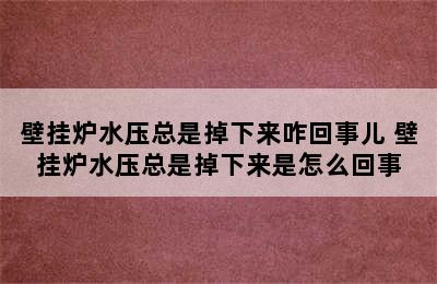 壁挂炉水压总是掉下来咋回事儿 壁挂炉水压总是掉下来是怎么回事